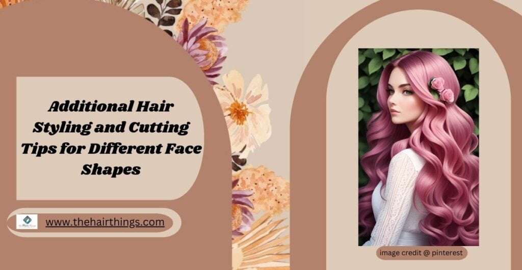 Additional Hair Styling and Cutting Tips for Different Face Shapes