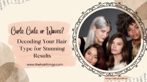 Curls, Coils, or Waves? Decoding Your Hair Type for Stunning Results