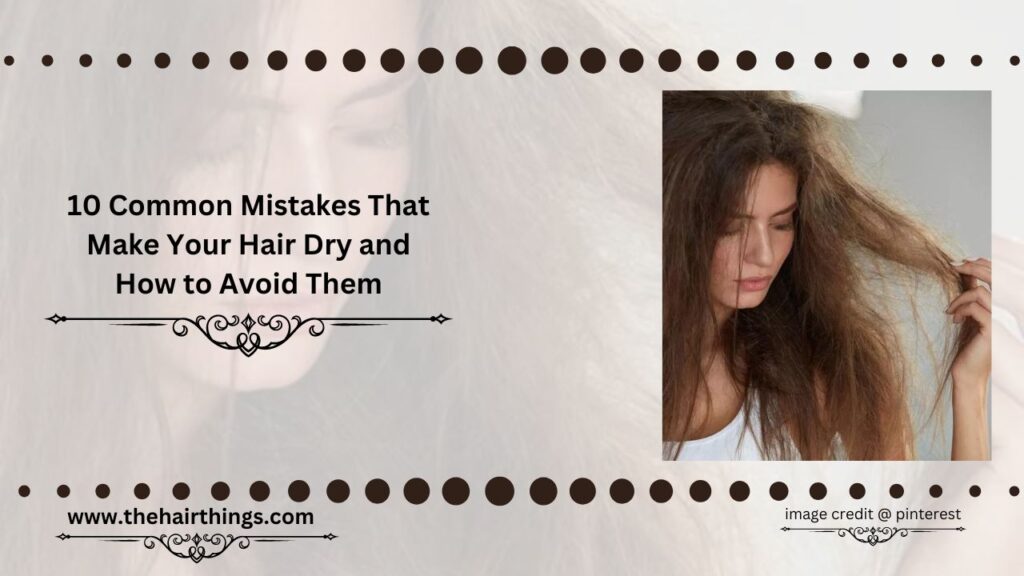 10 Common Mistakes That Make Your Hair Dry and How to Avoid Them