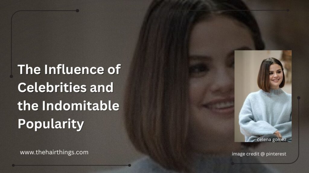 The Influence of Celebrities and the Indomitable Popularity