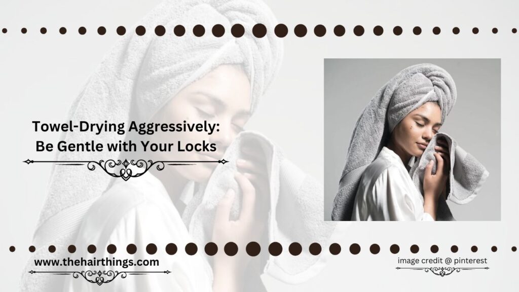 Towel-Drying Aggressively: Be Gentle with Your Locks