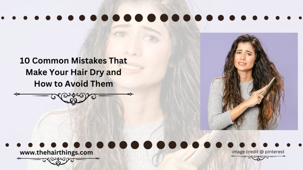 10 Common Mistakes That Make Your Hair Dry and How to Avoid Them