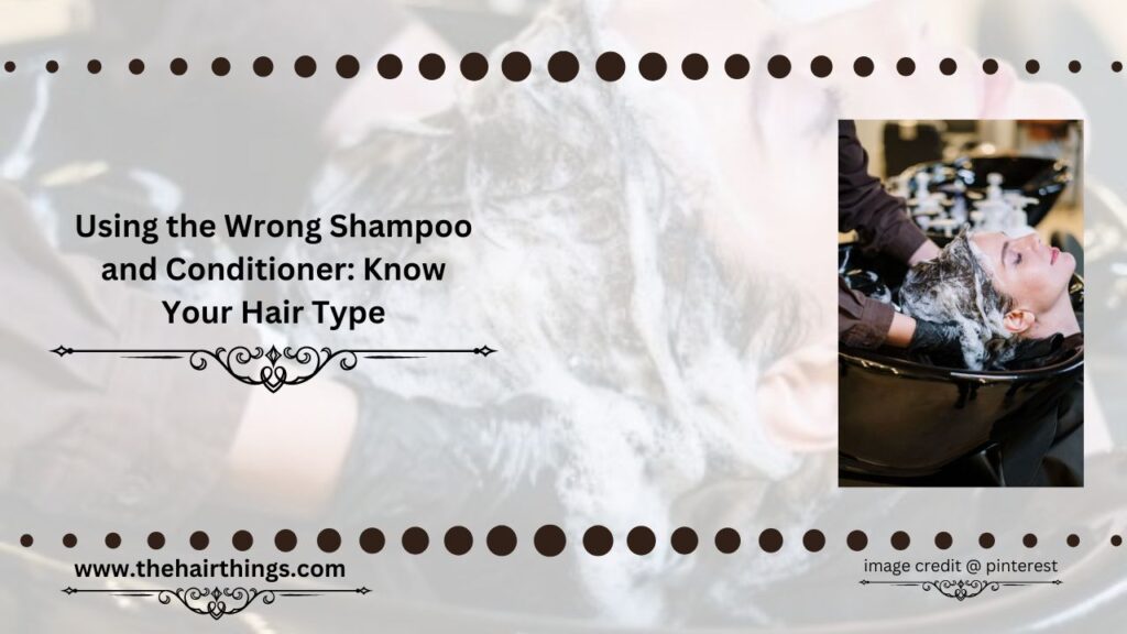 Using the Wrong Shampoo and Conditioner: Know Your Hair Type